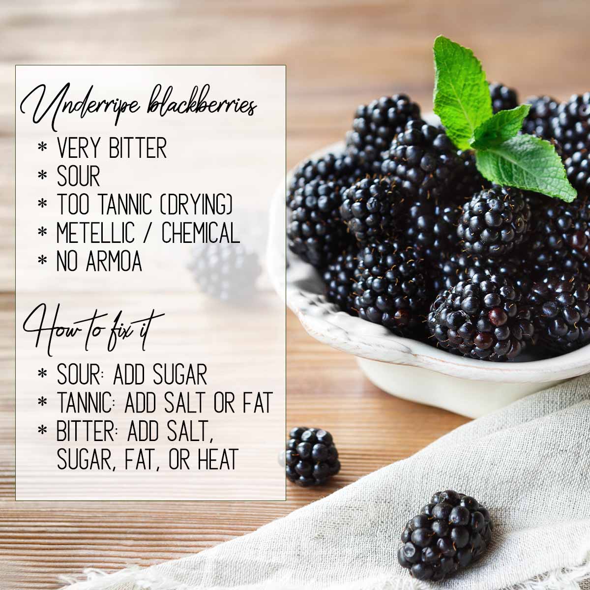 What blackberries taste like when underripe: sour, bitter, too tannic, metallic, chemicals, and no aroma. To fix it, add sugar, salt, fat, or heat.